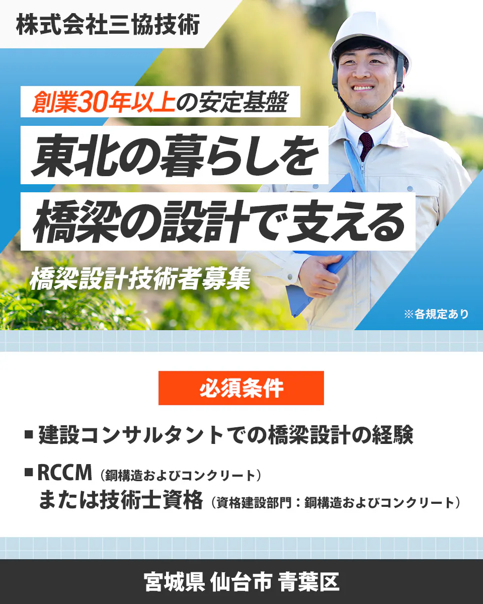 株式会社三協技術 創業30年以上の安定基盤 東北の暮らしを 橋梁の設計で支える 橋梁設計技術者募集 ※各規定あり 必須条件 建設コンサルタントでの橋梁設計の経験 RCCM(鋼構造およびコンクリート)または技術士資格(資格建設部門:鋼構造およびコンクリート) 宮城県 仙台市 青葉区