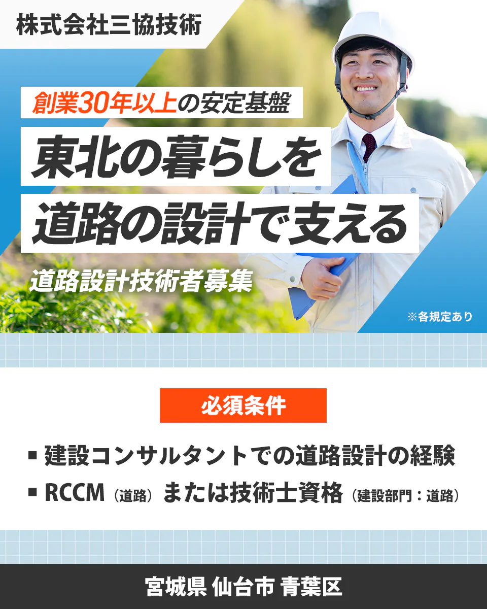 株式会社三協技術 創業30年以上の安定基盤 東北の暮らしを 道路の設計で支える 道路設計技術者募集 ※各規定あり 必須条件 建設コンサルタントでの道路設計の経験 RCCM（道路）または技術士資格（建設部門：道路） 宮城県 仙台市 青葉区