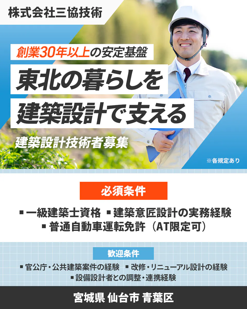 株式会社三協技術 創業30年以上の安定基盤 東北の暮らしを 建築設計で支える 建築設計技術者募集 ※各規定あり 必須条件 一級建築士資格 建築意匠設計の実務経験 普通自動車運転免許（AT限定可） 歓迎条件 官公庁・公共建築案件の経験 改修・リニューアル設計の経験 設備設計者との調整・連携経験 宮城県 仙台市 青葉区