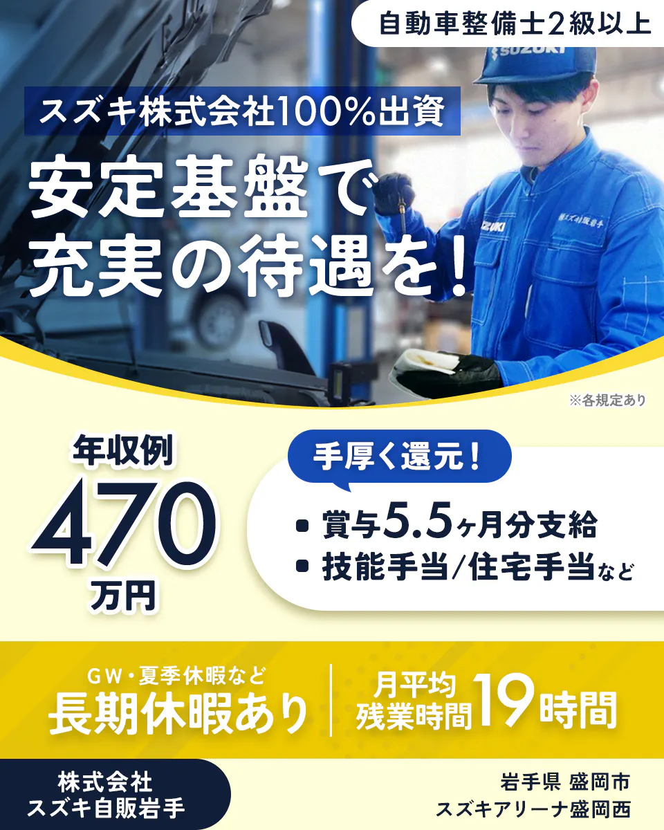 株式会社スズキ自販岩手 自動車整備士2級以上 スズキ株式会社100%出資 安定基盤で 充実の待遇を! ※各規定あり 年収例 470 万円 手厚く還元! ・賞与5.5ヶ月分支給 ・技能手当/住宅手当など GW・夏季休暇など 長期休暇あり 月平均残業時間 19時間 株式会社スズキ自販岩手 スズキアリーナ盛岡西 岩手県 盛岡市