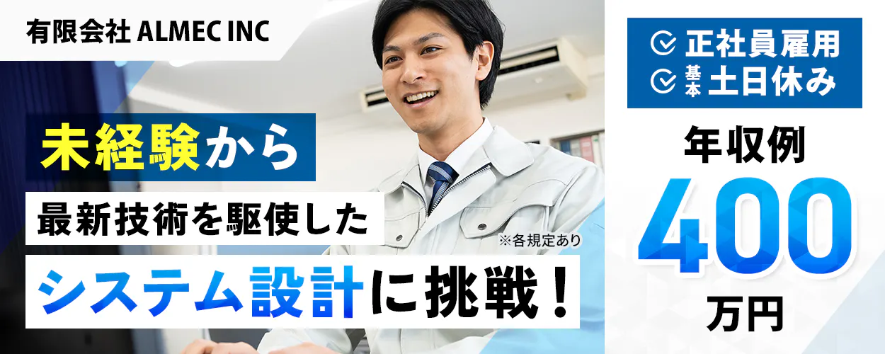 有限会社 ALMEC INC　未経験から最新技術を駆使したシステム設計に挑戦！　※各規定あり　年収例400万円　正社員雇用　基本土日休み