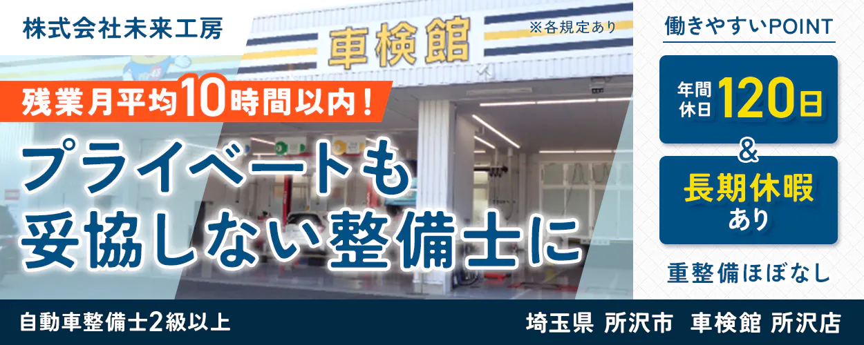 株式会社未来工房 残業月平均10時間以内! プライベートも妥協しない整備士に 働きやすいPOINT 年間休日120日 長期休暇あり 重整備ほぼなし 埼玉県 所沢市 車検館 所沢店 必須資格 自動車整備士2級以上 ※各規定あり