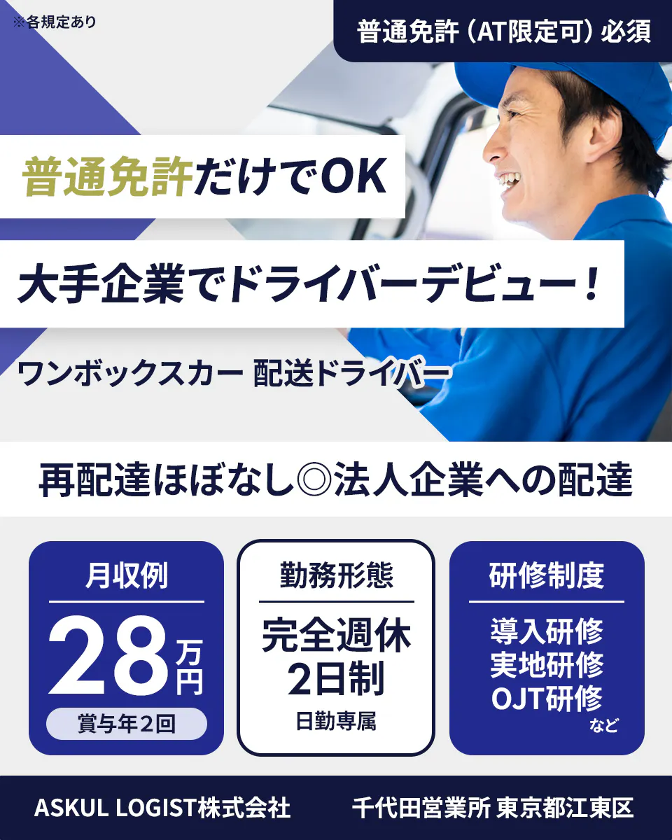ASKUL LOGIST株式会社 ※各規定あり 普通免許(AT限定可)必須 普通免許だけでOK 大手企業でドライバーデビュー! ワンボックスカー 配送ドライバー 再配達ほぼなし◎法人企業への配達 月収例 28万円 賞与年2回 勤務形態 完全週休2日制 日勤専属 研修制度 導入研修 実地研修 OJT研修 など ASKUL LOGIST株式会社 千代田営業所 東京都江東区