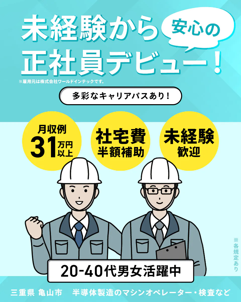 株式会社ワールドインテック(A) 未経験から安心の正社員デビュー! 多彩なキャリアパスあり! 月収例31万円以上 社宅費半額補助 未経験歓迎 20-40代男性活躍中 三重県亀山市 半導体製造のマシンオペレーター・検査など ※各規定あり