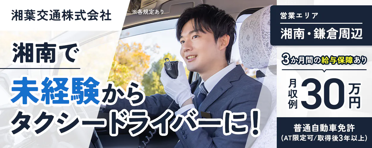 湘葉交通株式会社 ※各規定あり 湘南で未経験からタクシードライバーに！ 営業エリア 湘南・鎌倉周辺 3か月間の給与保障あり 月収例30万円 普通自動車免許(AT限定可/取得後3年以上)