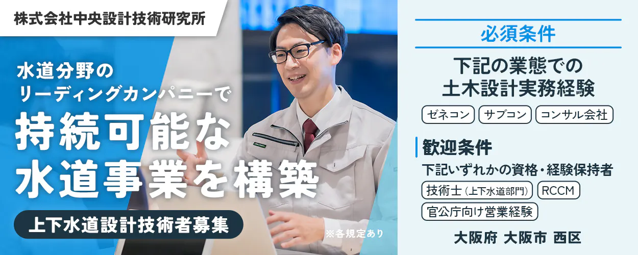 株式会社中央設計技術研究所 水道分野のリーディングカンパニーで持続可能な水道事業を構築 上下水道設計技術者募集 必須条件|ゼネコン・サブコン・コンサル会社での土木設計実務経験 20代の方は、土木系学科卒であれば未経験でも応募可能 歓迎条件|下記いずれかの資格・経験をお持ちの方 技術士(上下水道部門) RCCM 官公庁向け営業経験 大阪府大阪市西区 ※各規定あり