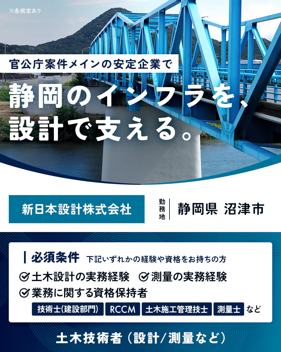 新日本設計株式会社 ※各規定あり 官公庁案件メインの安定企業で 静岡のインフラを、設計で支える。 新日本設計株式会社 勤務地 静岡県 沼津市 |必須条件 下記いずれかの経験や資格をお持ちの方 土木設計の実務経験 測量の実務経験 業務に関する資格保持者 技術士(建設部門) RCCM 土木施工管理技士 測量士 など 土木技術者(設計/測量など)