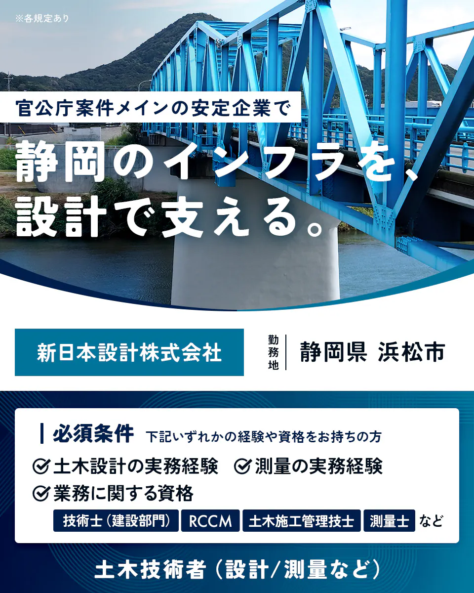 新日本設計株式会社 ※各規定あり 官公庁案件メインの安定企業で 静岡のインフラを、設計で支える。 新日本設計株式会社 勤務地 静岡県 浜松市 必須条件 下記いずれかの経験や資格をお持ちの方 土木設計の実務経験 測量の実務経験 業務に関する資格 技術士(建設部門) RCCM 土木施工管理技士 測量士 など 土木技術者(設計/測量など)