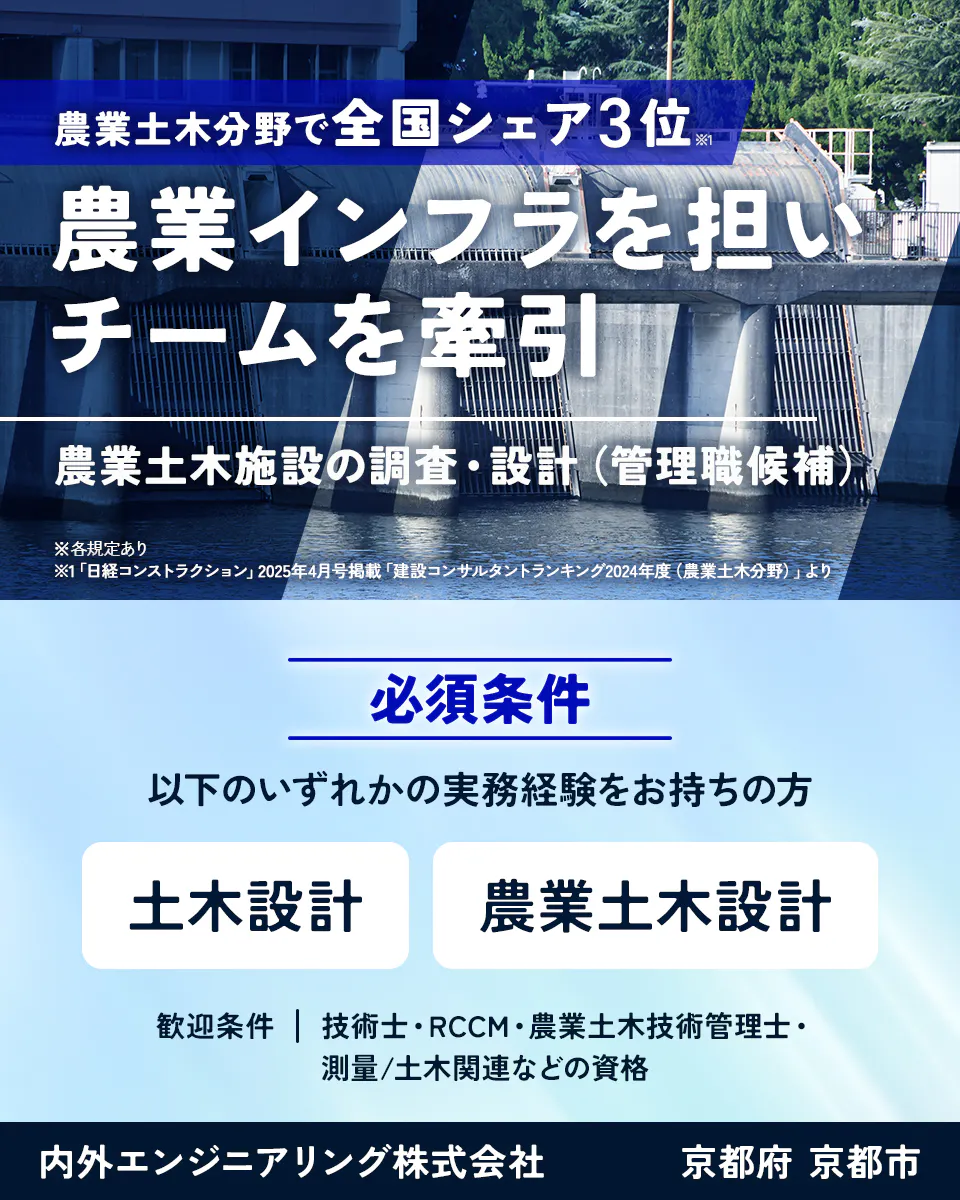 内外エンジニアリング株式会社 農業土木分野で全国シェア3位※1 農業インフラを担いチームを牽引 農業土木施設の調査・設計(管理職候補) ※各規定あり ※1「日経コンストラクション」2025年4月号掲載「建設コンサルタントランキング2024年度(農業土木分野)」より 必須条件 以下のいずれかの実務経験をお持ちの方 土木設計 農業土木設計 歓迎条件 技術士・RCCM・農業土木技術管理士・測量/土木関連などの資格 京都府 京都市