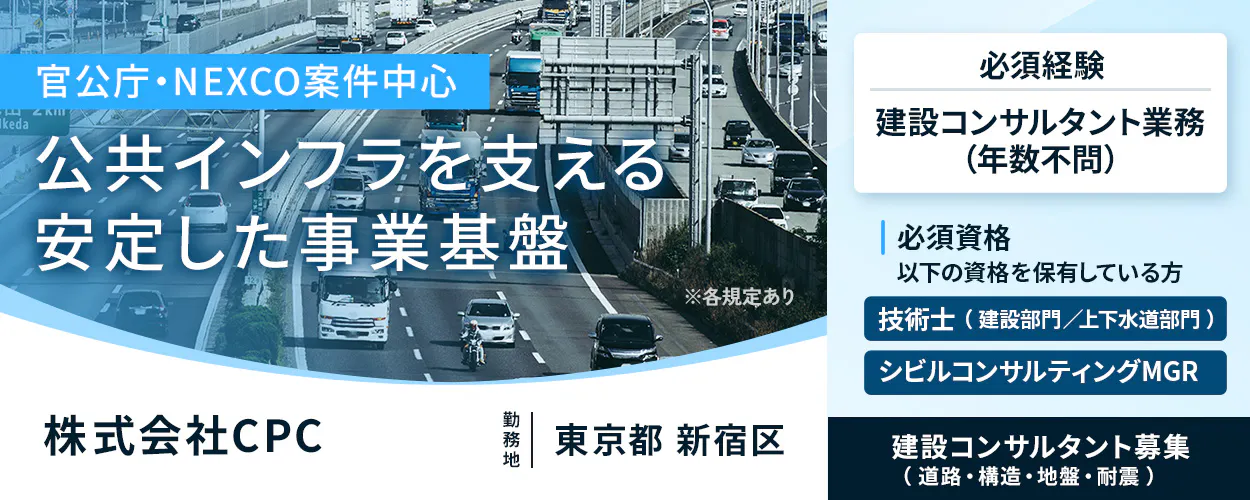 株式会社CPC 官公庁・NEXCO案件中心 公共インフラを支える 安定した事業基盤 ※各規定あり 株式会社CPC 勤務地 東京都 新宿区 必須経験 建設コンサルタント業務 (年数不問) 必須資格 以下の資格を保有している方 技術士(建設部門/上下水道部門) シビルコンサルティングMGR 建設コンサルタント募集 (道路・構造・地盤・耐震)