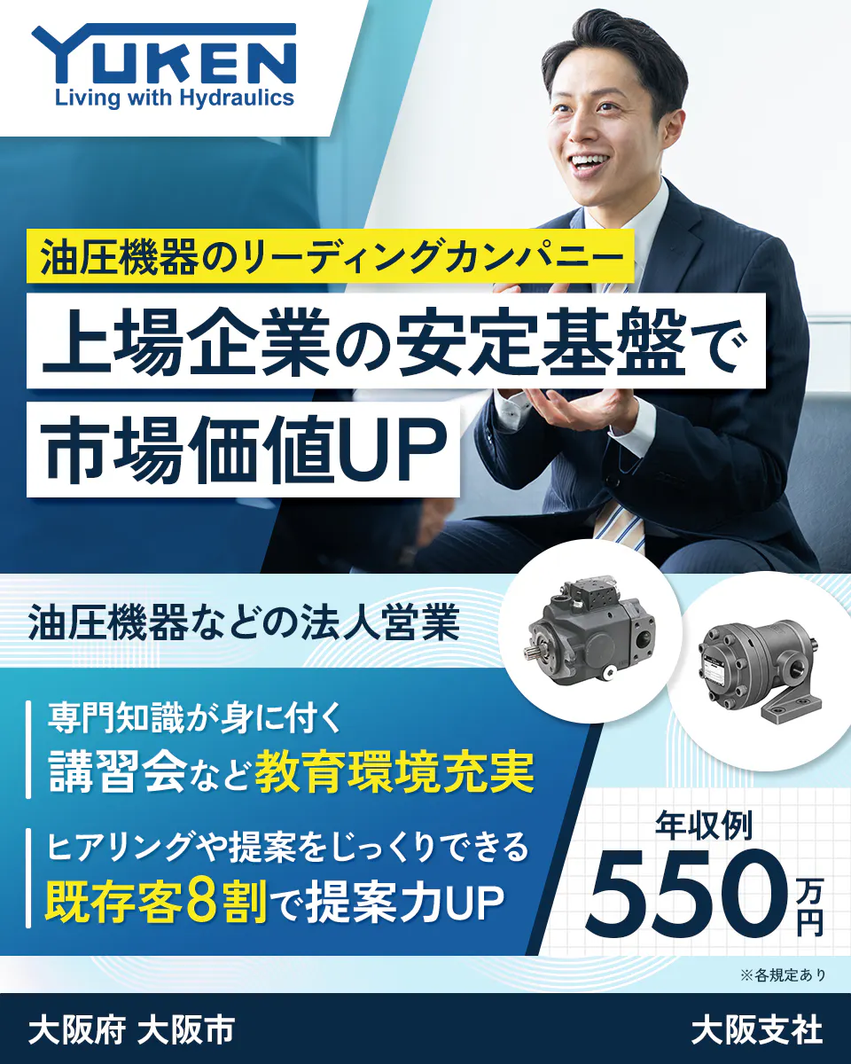 油研工業株式会社 YUKEN Living with Hydraulics 油圧機器のリーディングカンパニー 上場企業の安定基盤で 市場価値UP 油圧機器などの法人営業 専門知識が身に付く 講習会など教育環境充実 ヒアリングや提案をじっくりできる 既存客8割で提案力UP 年収例 550万円 ※各規定あり 大阪府 大阪市 大阪支社