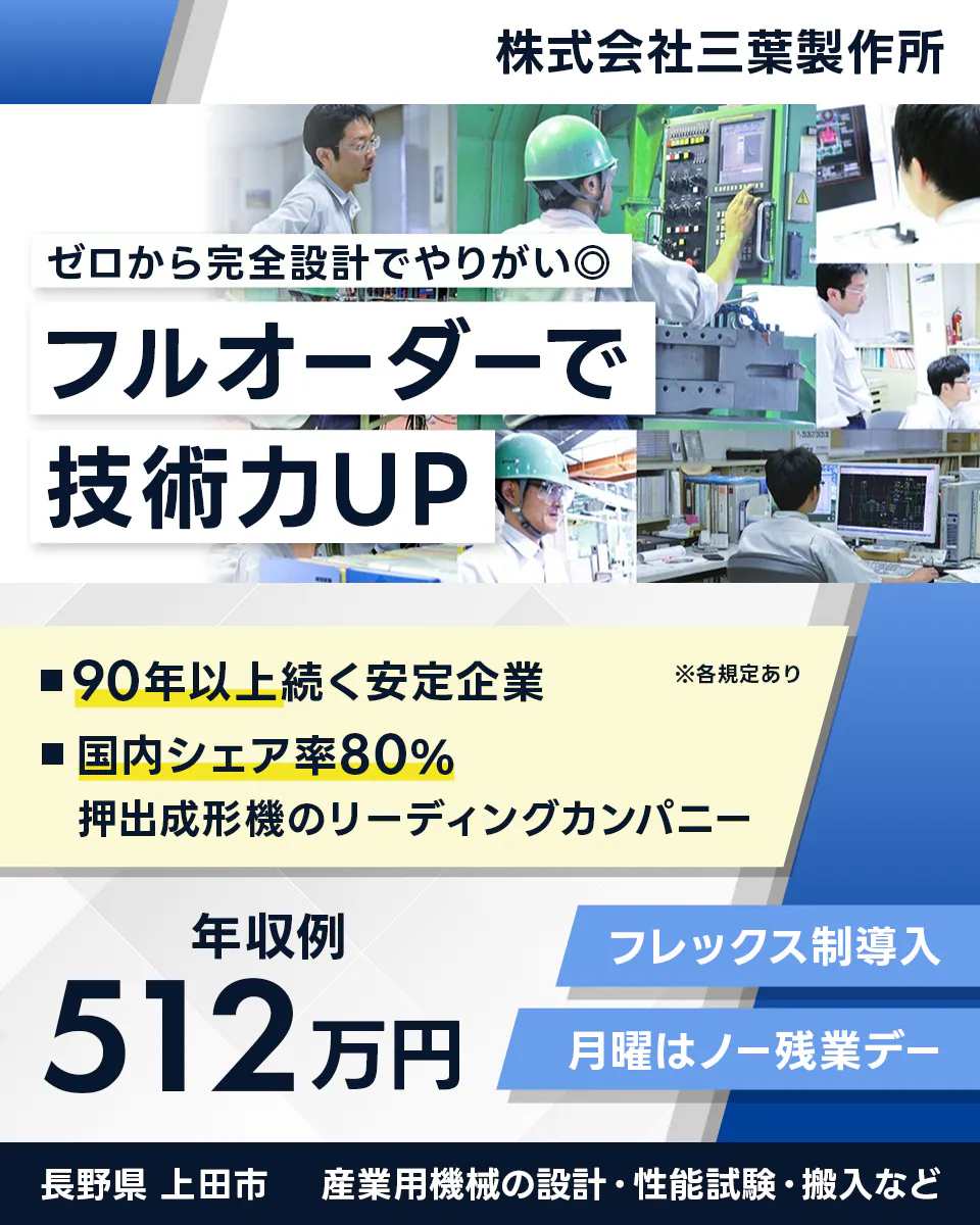 株式会社三葉製作所 ゼロから完全設計でやりがい◎ フルオーダーで 技術力UP ※各規定あり ■90年以上続く安定企業 ■国内シェア率80% 押出成形機のリーディングカンパニー 年収例 512万円 フレックス制導入 月曜はノー残業デー 長野県 上田市 産業用機械の設計・性能試験・搬入など