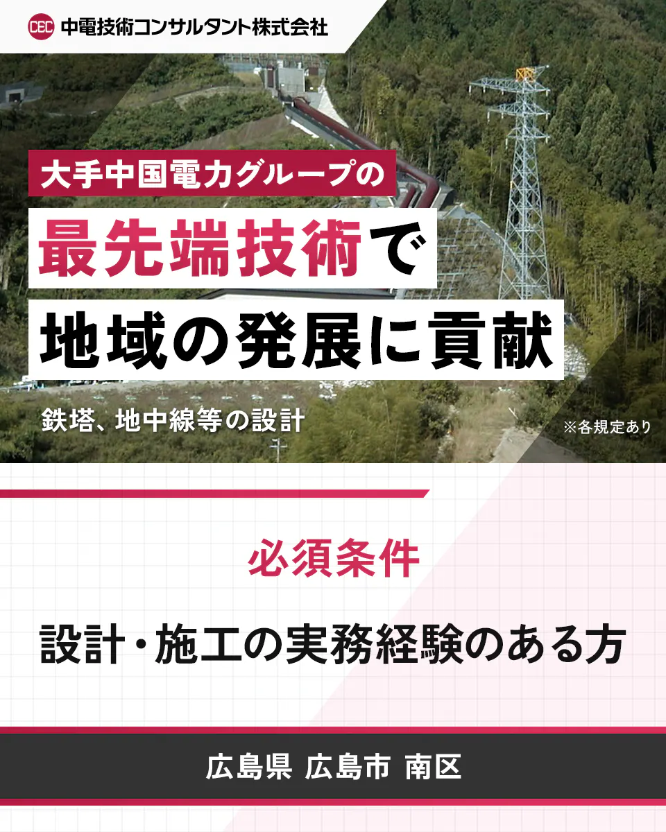 中電技術コンサルタント株式会社 大手中国電力グループの 最先端技術で 地域の発展に貢献 鉄塔、地中線等の設計 ※各規定あり 必須条件 設計・施工の実務経験のある方 広島県 広島市 南区
