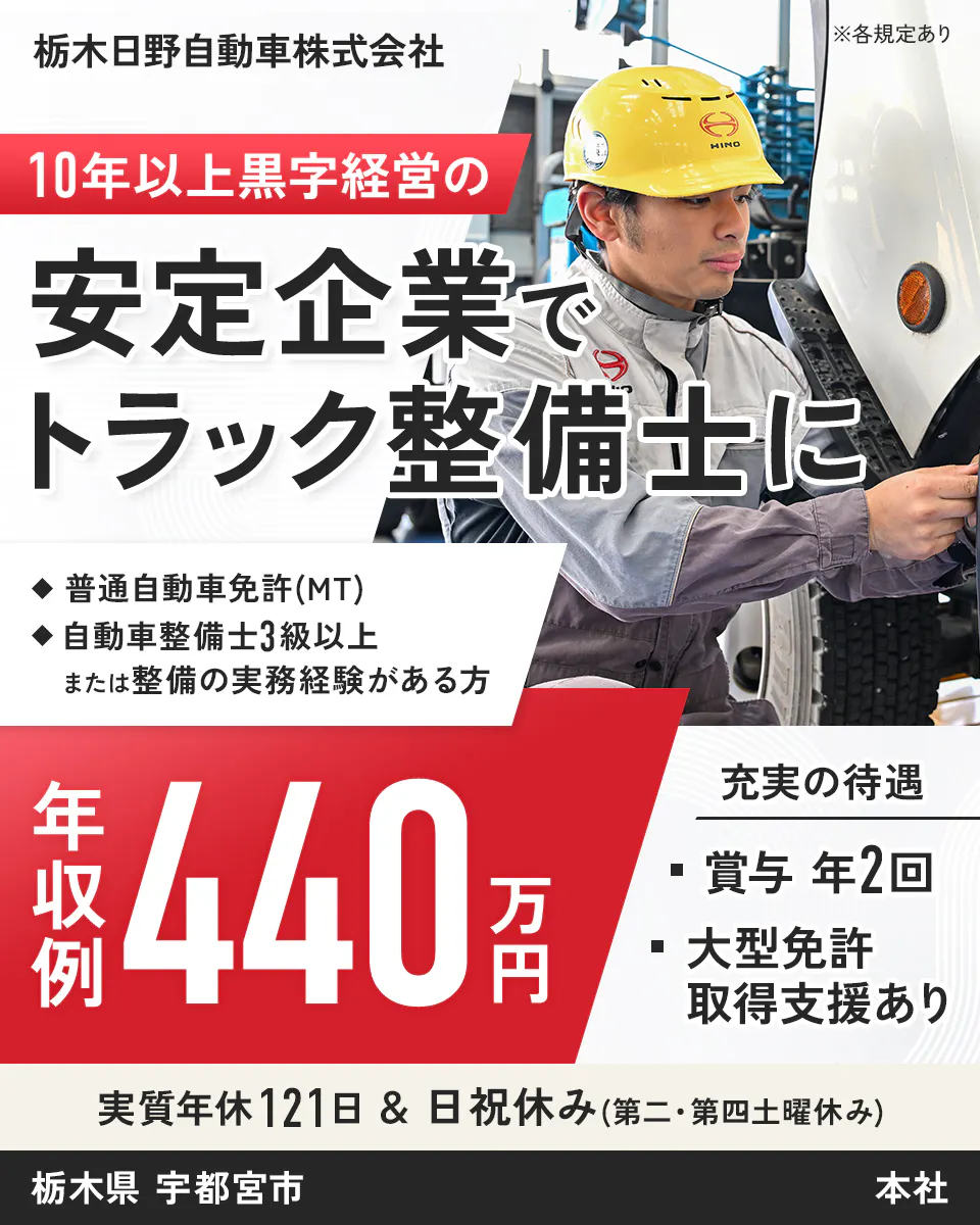 栃木日野自動車株式会社　※各規定あり　10年以上黒字経営の安定企業でトラック整備士に　普通自動車免許(MT)　自動車整備士3級以上または整備の実務経験がある方　年収例440万円　充実の待遇　賞与 年2回　大型免許取得支援あり　実質年休121日　日祝休み(第二・第四土曜休み)　栃木県　宇都宮市　本社