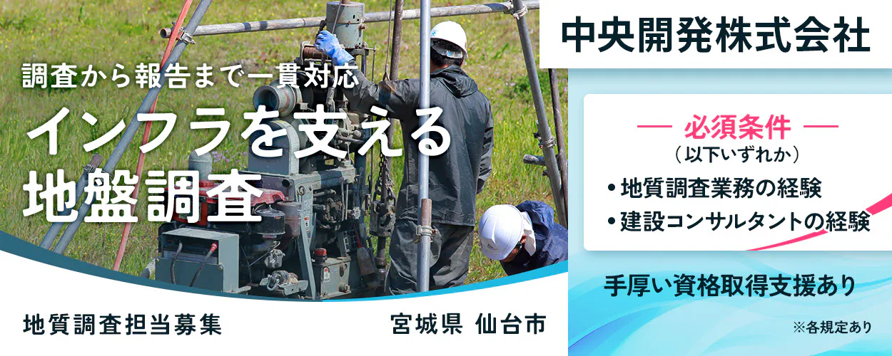 中央開発株式会社 東北支店(仙台) 調査から報告まで一貫対応 インフラを支える 地盤調査 中央開発株式会社 東北支店(仙台) 必須条件 (以下いずれか) ・地質調査業務の経験 ・建設コンサルタントの経験 手厚い資格取得支援あり 地質調査担当募集 宮城県 仙台市 ※各規定あり