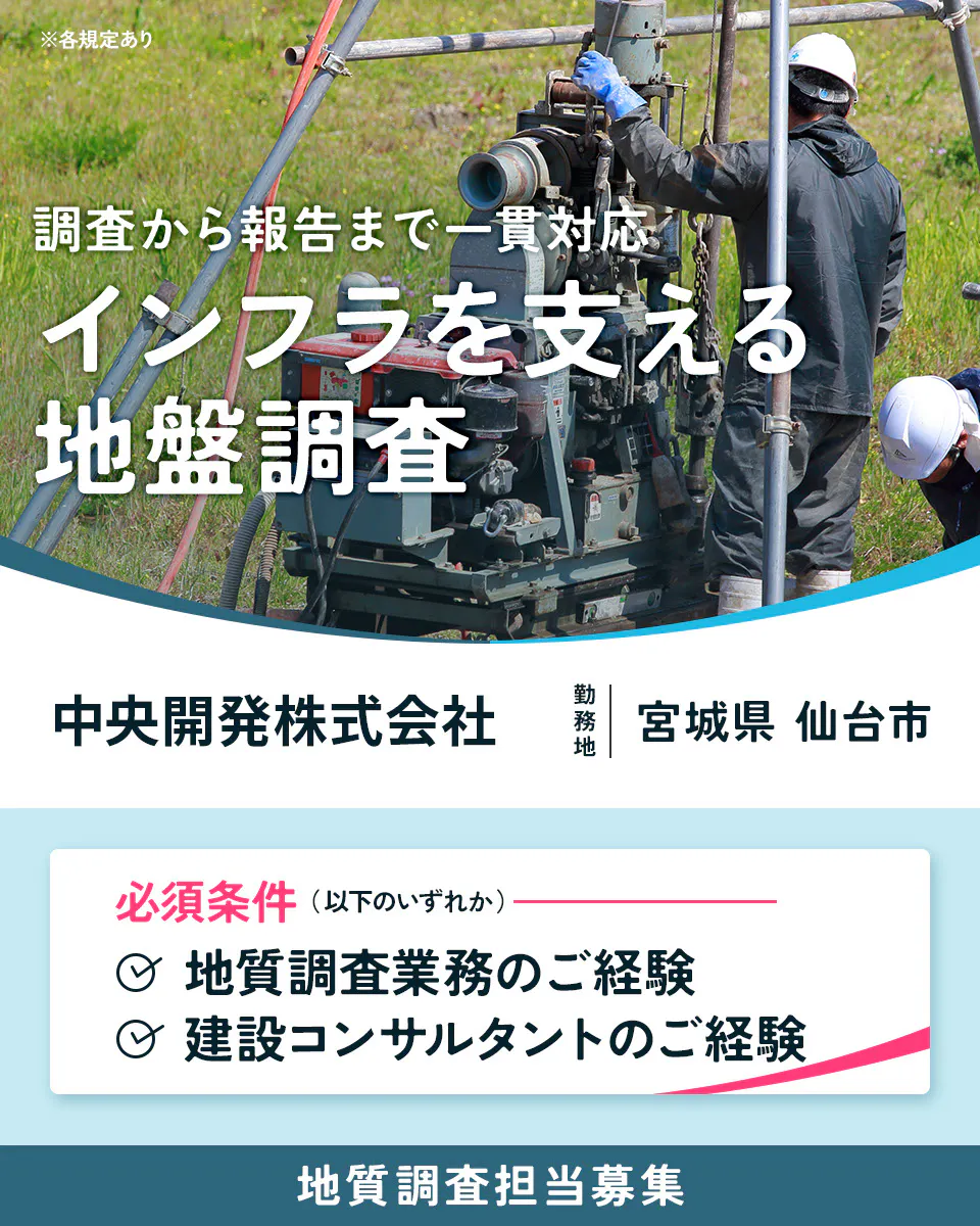 中央開発株式会社 東北支店(仙台) 調査から報告まで一貫対応 インフラを支える 地盤調査 中央開発株式会社 東北支店(仙台) 必須条件 (以下いずれか) ・地質調査業務の経験 ・建設コンサルタントの経験 手厚い資格取得支援あり 地質調査担当募集 宮城県 仙台市 ※各規定あり