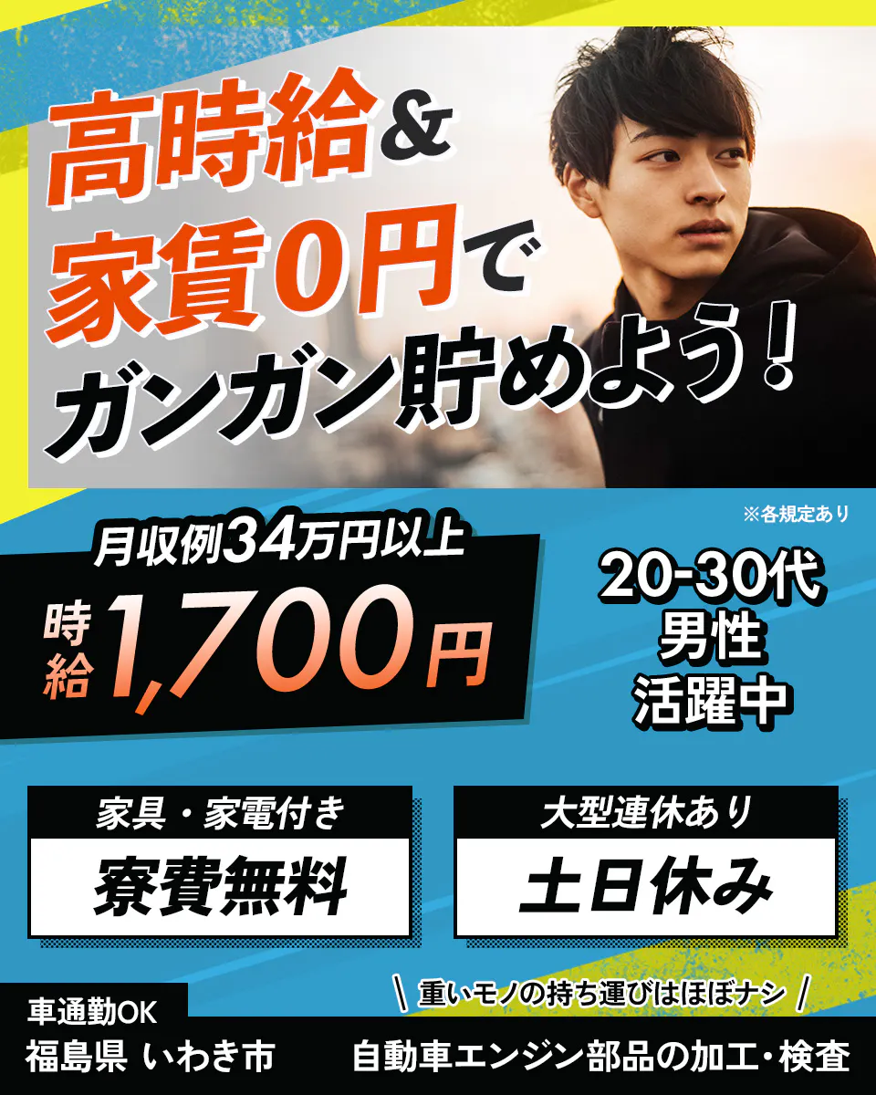 綜合キャリアオプション ※各規定あり 高時給&家賃0円でガンガン貯めよう! 月収例34万円以上 時給1700円 20ー30代男性活躍中 家具・家電付き 寮費無料 大型連休あり 土日休み 車通勤OK 福島県いわき市 重いものの持ち運びはほぼナシ 自動車エンジン部品の加工・検査