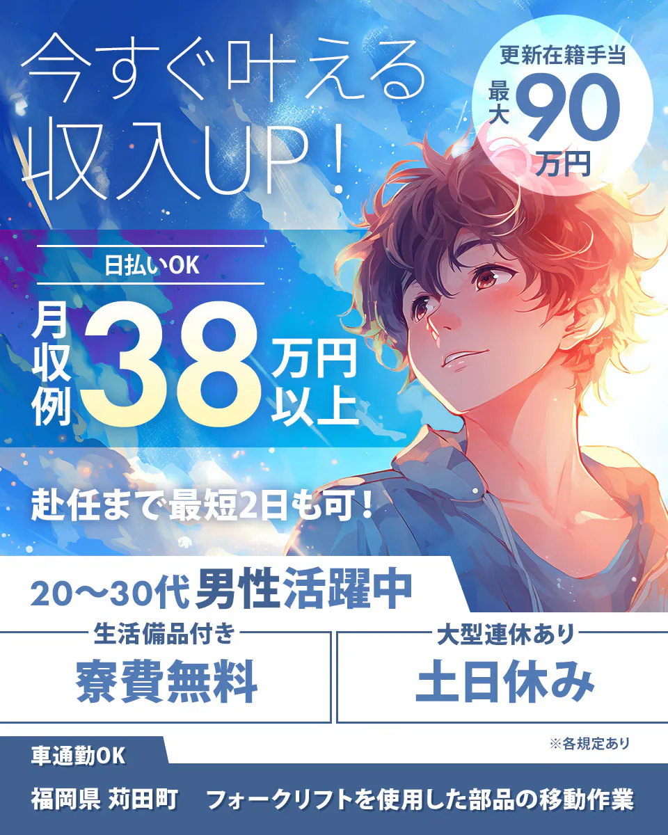 綜合キャリアオプション 今すぐ叶える 収入UP！ 更新在籍手当 最大 90 万円 日払いOK 月収例 38 万円以上 赴任まで最短2日も可！ 20～30代男性活躍中 生活備品付き 寮費無料 大型連休あり 土日休み 車通勤OK 福岡県 苅田町 フォークリフトを使用した部品の移動作業 ※各規定あり