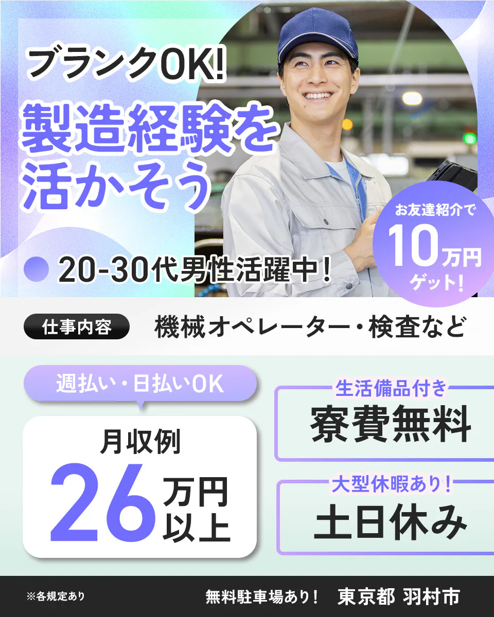 綜合キャリアオプション ブランクOK! 製造経験を 活かそう お友達紹介で 10 万円 ゲット! 20-30代男性活躍中! 仕事内容 機械オペレーター・検査など 週払い・日払いOK 月収例 26 万円以上 生活備品付き 寮費無料 大型休暇あり! 土日休み ※各規定あり 無料駐車場あり! 東京都 羽村市