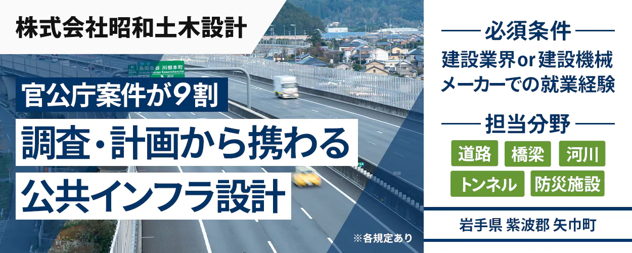 株式会社昭和土木設計 官公庁案件が9割 調査・計画から携わる 公共インフラ設計 必須条件 建設業界or建設機械メーカーでの就業経験 担当分野 道路 橋梁 河川 トンネル 防災施設 岩手県 紫波郡 矢巾町 ※各規定あり