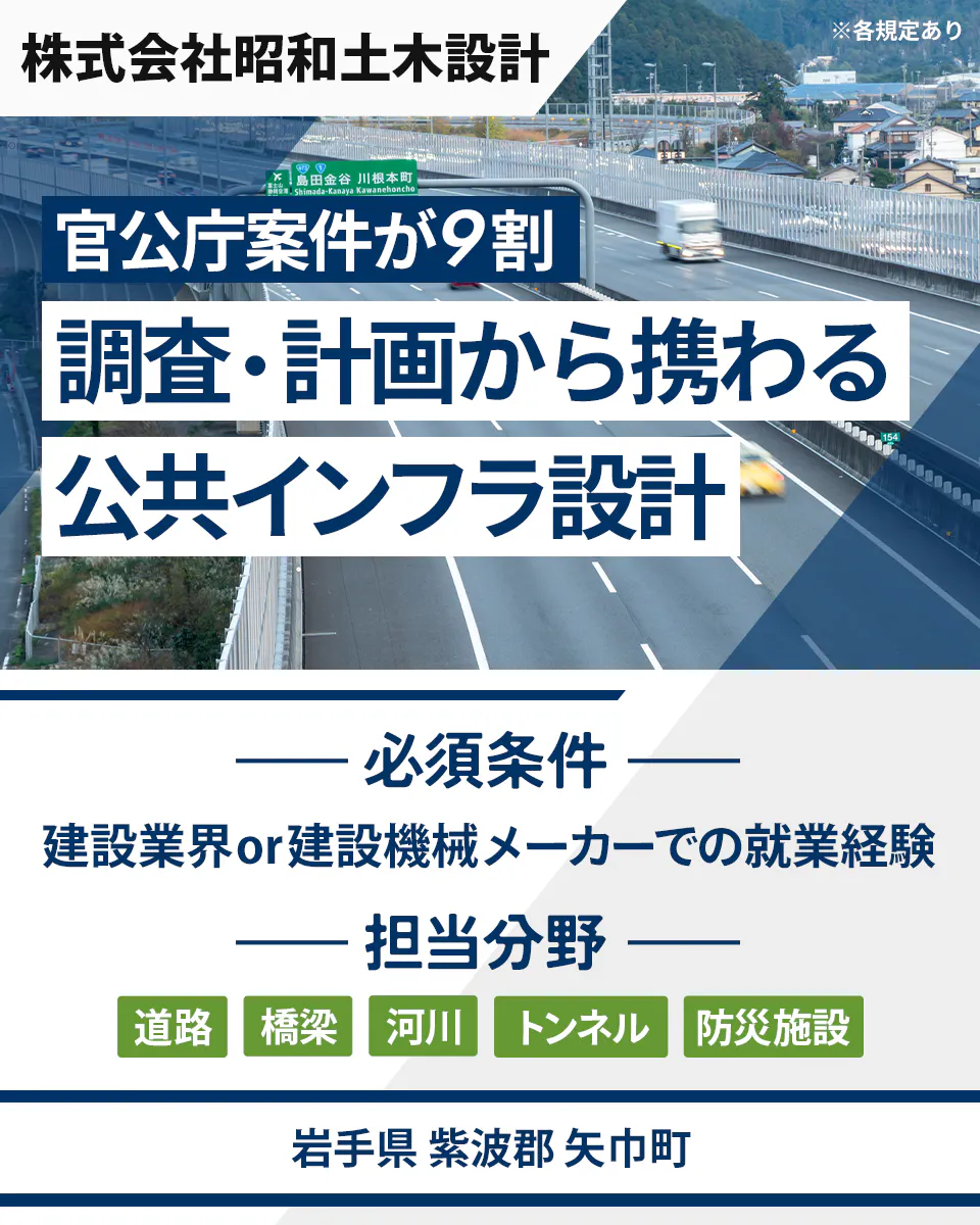 株式会社昭和土木設計 ※各規定あり 官公庁案件が9割 調査・計画から携わる 公共インフラ設計 必須条件 建設業界or建設機械メーカーでの就業経験 担当分野 道路 橋梁 河川 トンネル 防災施設 岩手県 紫波郡 矢巾町