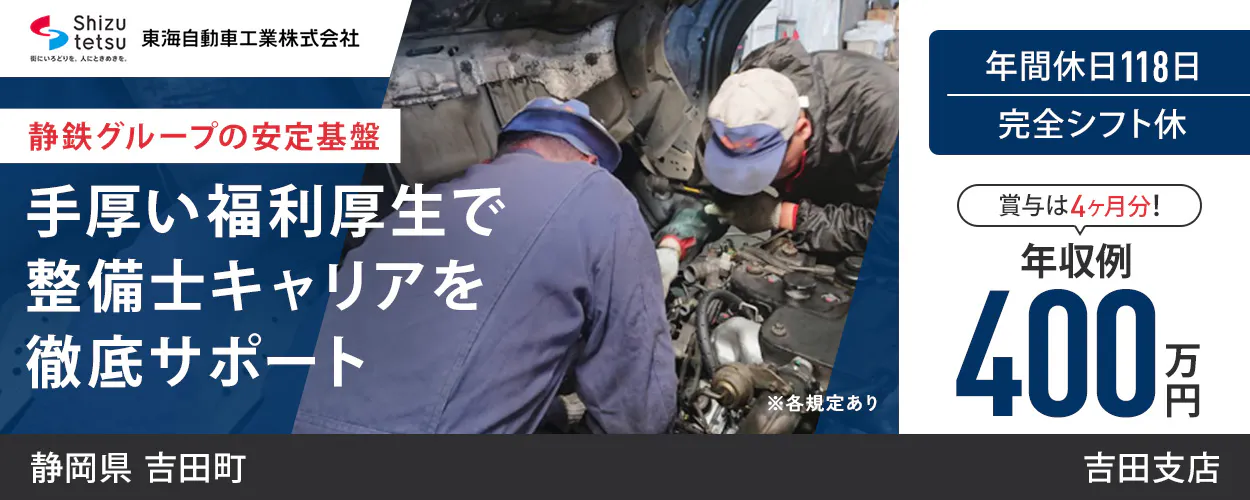 東海自動車工業株式会社 Shizutetsu 東海自動車工業株式会社 静鉄グループの安定基盤 手厚い福利厚生で 整備士キャリアを 徹底サポート ※各規定あり 年間休日118日 完全シフト休 賞与は4ヶ月分！ 年収例 400万円 静岡県 吉田町 吉田支店