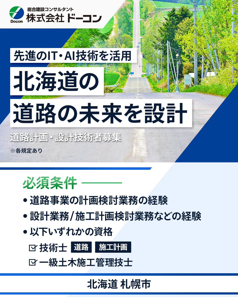 株式会社 ドーコン Docon 総合建設コンサルタント 株式会社 ドーコン 先進のIT・AI技術を活用 北海道の 道路の未来を設計 道路計画・設計技術者募集 ※各規定あり 必須条件 道路事業の計画検討業務の経験 設計業務/施工計画検討業務などの経験 以下いずれかの資格 技術士 道路 施工計画 一級土木施工管理技士 北海道 札幌市