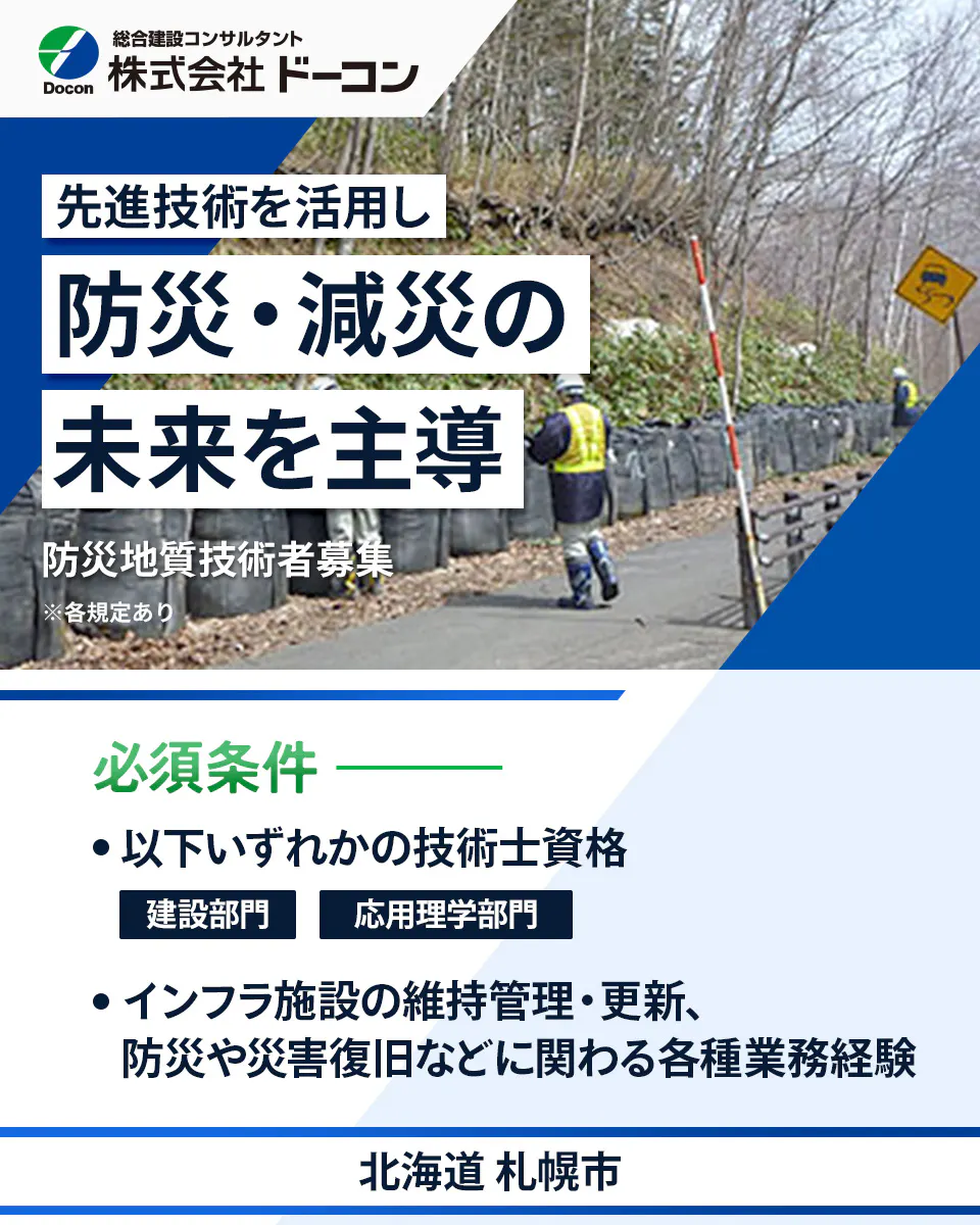 株式会社 ドーコン Docon 総合建設コンサルタント 株式会社 ドーコン 先進技術を活用し 防災・減災の 未来を主導 防災地質技術者募集 ※各規定あり 必須条件 以下いずれかの技術士資格 建設部門 応用理学部門 インフラ施設の維持管理・更新、 防災や災害復旧などに関わる各種業務経験 北海道 札幌市