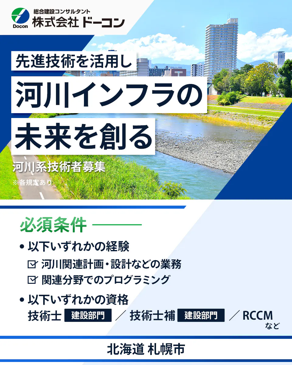 株式会社 ドーコン Docon 総合建設コンサルタント 株式会社 ドーコン 先進技術を活用し 河川インフラの 未来を創る 河川系技術者募集 ※各規定あり 必須条件 以下いずれかの経験 河川関連計画・設計などの業務 関連分野でのプログラミング 以下いずれかの資格 技術士 建設部門 技術士補 建設部門 RCCM など 北海道 札幌市