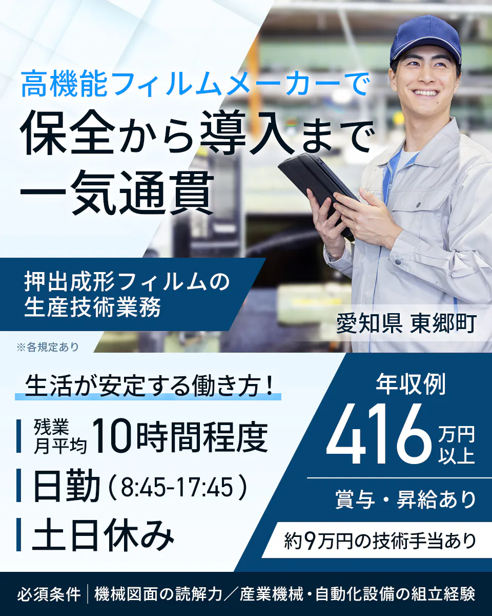 フジアルテ エンジニア部門 高機能フィルムメーカーで 保全から導入まで 一気通貫 押出成形フィルムの生産技術業務 愛知県 東郷町 ※各規定あり 生活が安定する働き方! 残業月平均 10時間程度 日勤(8:45-17:45) 土日休み 年収例 416万円以上 賞与・昇給あり 約9万円の技術手当あり 必須条件 機械図面の読解力/産業機械・自動化設備の組立経験
