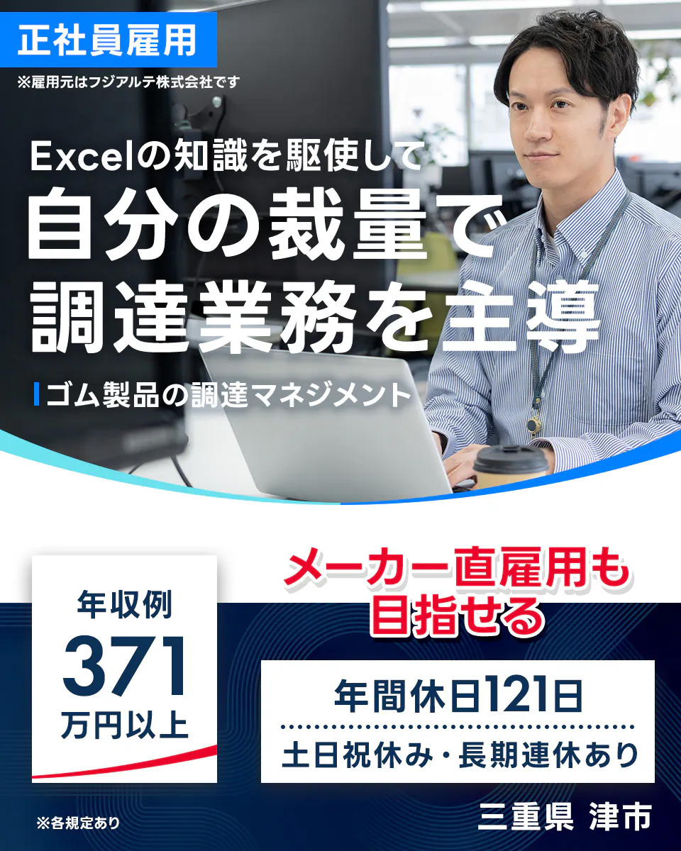 フジアルテ エンジニア部門 正社員雇用 ※雇用元はフジアルテ株式会社です Excelの知識を駆使して自分の裁量で調達業務を主導 ゴム製品の調達マネジメント 年収例371万円以上 メーカー直雇用も目指せる 年間休日121日 土日祝休み　長期連休あり ※各規定あり 三重県 津市