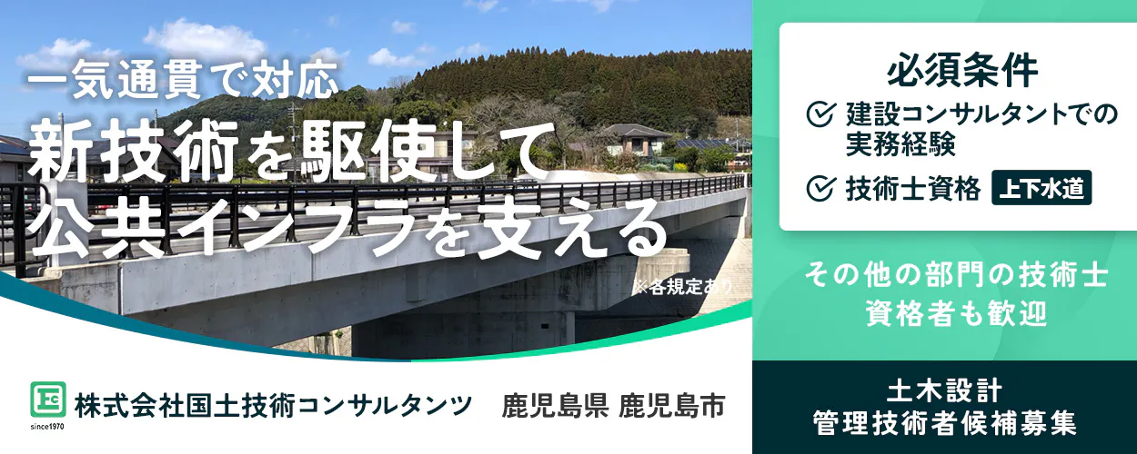 株式会社国土技術コンサルタンツ　一気通貫で対応 新技術を駆使して 公共インフラを支える ※各規定あり Ec 株式会社国土技術コンサルタンツ since1970 鹿児島県 鹿児島市 必須条件 建設コンサルタントでの実務経験 技術士資格 上下水道 その他の部門の技術士資格者も歓迎 土木設計 管理技術者候補募集