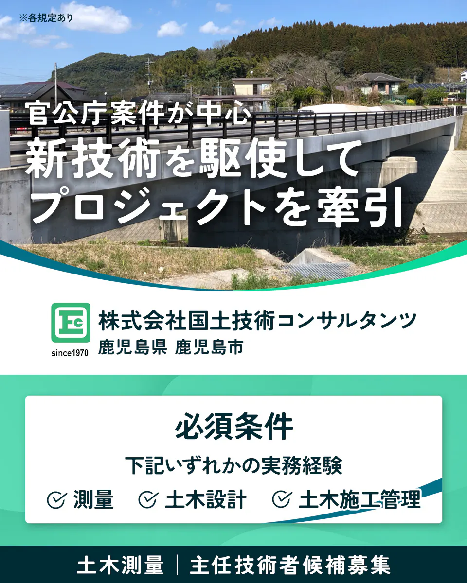 株式会社国土技術コンサルタンツ ※各規定あり 官公庁案件が中心 新技術を駆使して プロジェクトを牽引 FC 株式会社国土技術コンサルタンツ since1970 鹿児島県 鹿児島市 必須条件 下記いずれかの実務経験 測量 土木設計 土木施工管理 土木測量|主任技術者候補募集