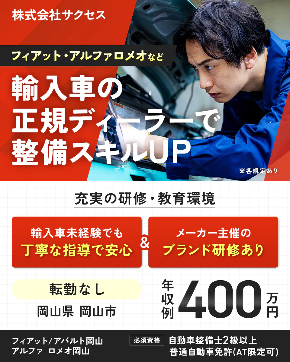 株式会社サクセス　フィアット・アルファロメオなど　輸入車の正規ディーラーで整備スキルUP　※各規定あり　充実の研修・教育環境　輸入車未経験でも丁寧な指導で安心　メーカー主催のブランド研修あり　転勤なし　岡山県　岡山市　年収例400万円　フィアット/アバルト岡山　アルファ ロメオ岡山　必須資格　自動車整備士2級以上　普通自動車免許(AT限定可)