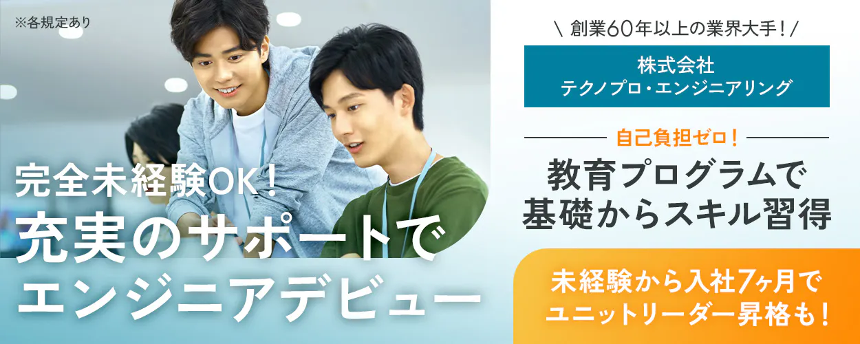 株式会社テクノプロ・エンジニアリング 創業60年以上の業界大手! 完全未経験OK!充実のサポートでエンジニアデビュー 自己負担ゼロ! 教育プログラムで基礎からスキル習得 未経験から入社7ヶ月でユニットリーダー昇格も! ※各規定あり