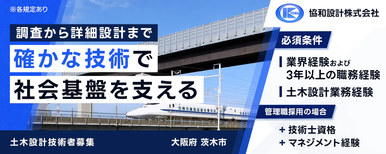 協和設計株式会社　調査から詳細設計まで確かな技術で社会基盤を支える　大阪府　茨木市　必須条件　業界経験および3年以上の職務経験　土木設計業務の経験　管理職採用の場合　＋技術士資格　＋マネジメント経験　※各規定あり　土木設計技術者募集