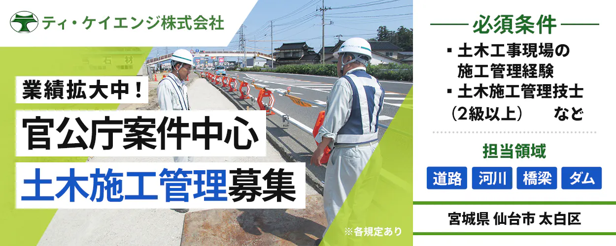 ティ・ケイエンジ株式会社 業績拡大中！ 官公庁案件中心 土木施工管理募集 必須条件 ・土木工事現場の施工管理経験 ・土木施工管理技士(2級以上) など 担当領域 道路 河川 橋梁 ダム 宮城県 仙台市 太白区 ※各規定あり