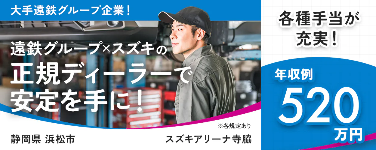 モビリティ遠鉄株式会 大手遠鉄グループ企業! 遠鉄グループ×スズキの 正規ディーラーで 安定を手に! 各種手当が 充実! 年収例 520 万円 ※各規定あり 静岡県 浜松市 スズキアリーナ寺脇