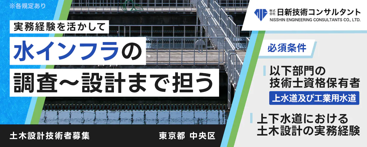 株式会社日新技術コンサルタント 実務経験を活かして 水インフラの 調査〜設計まで担う 勤務地 東京都 中央区 東日本橋 必須条件 上下水道における 土木設計の実務経験 以下部門の 技術士資格保有者 上水道及び工業用水道 ※各規定あり 土木設計技術者募集