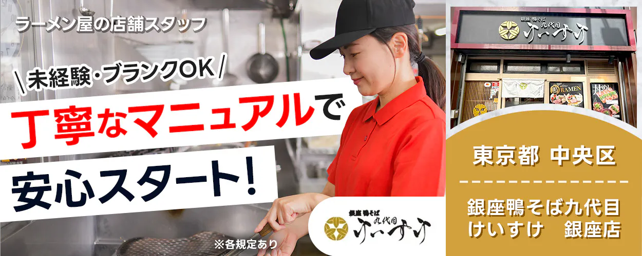 株式会社グランキュイジーヌ ラーメン屋の店舗スタッフ \未経験・ブランクOK/ 丁寧なマニュアルで 安心スタート! ※各規定あり 銀座 鴨そば 九代目 けいすけ 東京都 中央区 銀座鴨そば九代目けいすけ 銀座店 RAMEN 丼もの