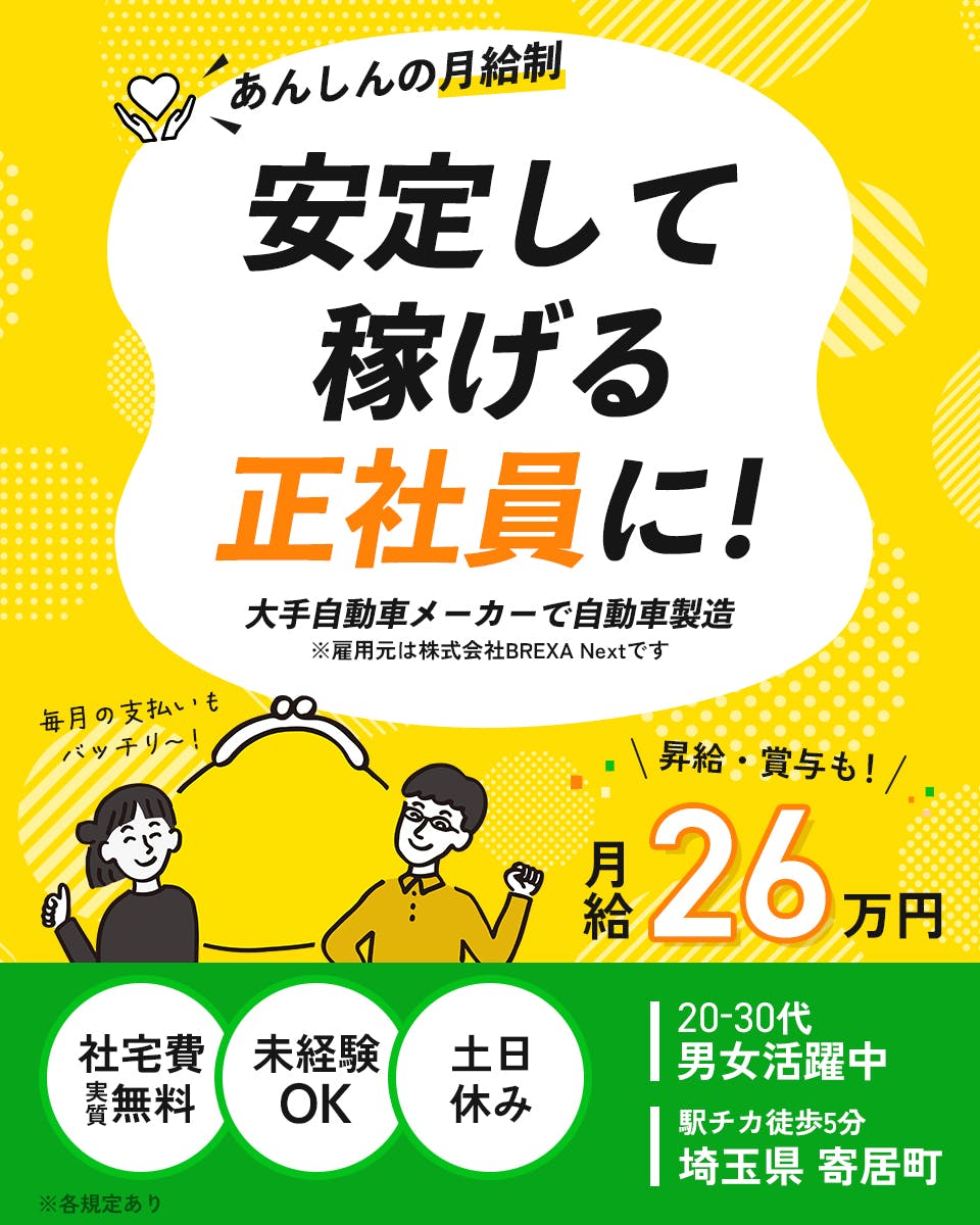 株式会社BREXA Next　あんしんの月給制　安定して稼げる正社員に！　大手自動車メーカーで自動車製造　※雇用元は株式会社BREXA Nextです　月給２６万円　社宅費実質無料　未経験OK　土日休み　２０−３０代男女活躍中　駅チカ徒歩5分　埼玉県　寄居町