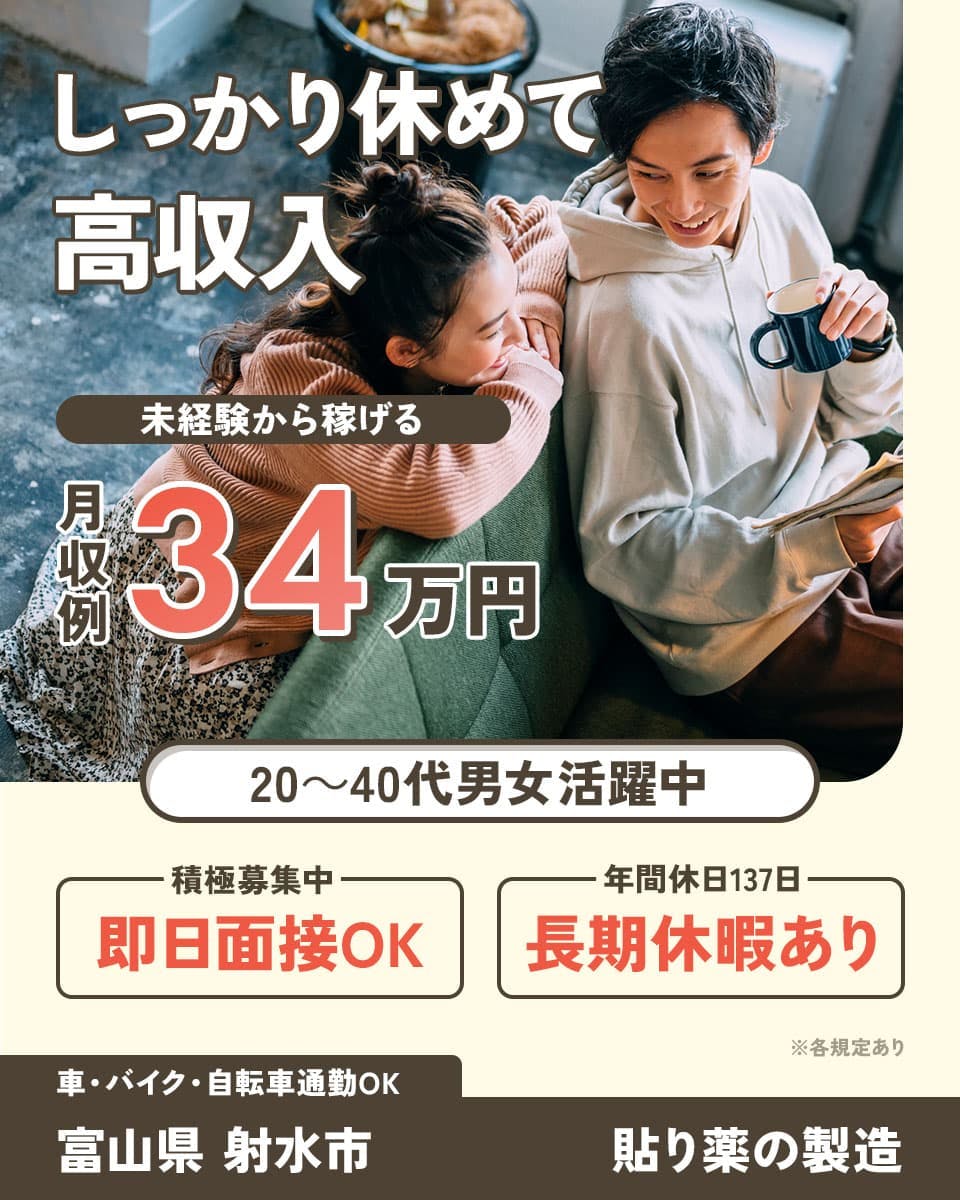 しっかり休めて高収入　未経験から稼げる　月収例34万円　20～40代男女活躍中　積極募集中　即日面接OK　年間休日137日　長期休暇あり　※各規定あり　車・バイク・自転車通勤OK　富山県 射水市　貼り薬の製造