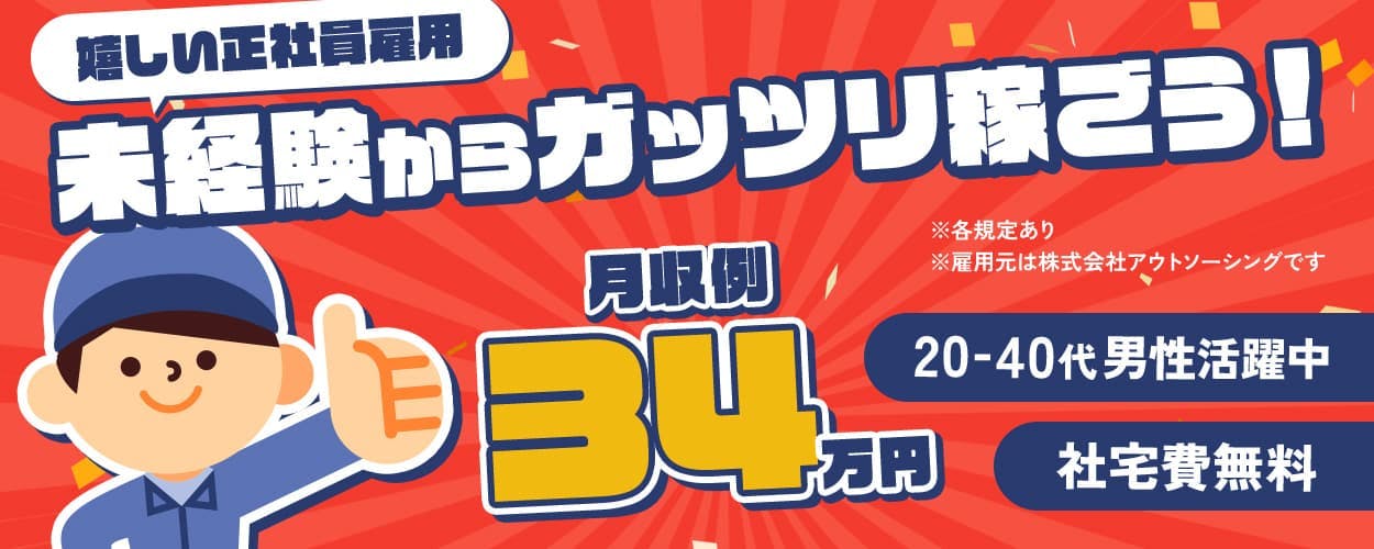 株式会社アウトソーシング 嬉しい正社員雇用 未経験からガッツリ稼ごう! 月収例34万円 ※各規定あり ※雇用元は株式会社アウトソーシングです 20ー40代男性活躍中 社宅費無料