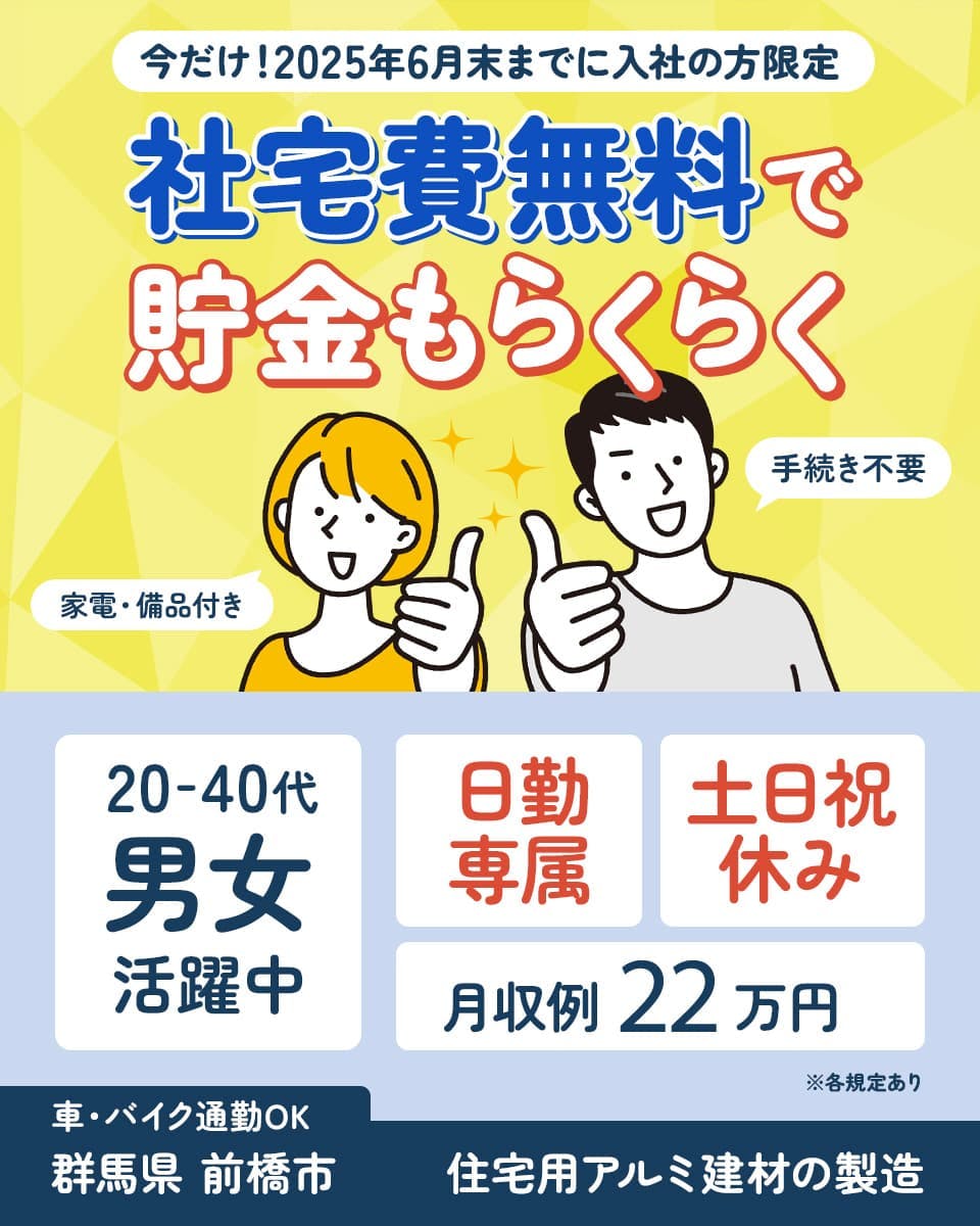 株式会社アウトソーシング 今だけ!2025年6月末mでに入社の方限定 社宅費無料で貯金もらくらく 手続き不要 家電・備品付き 20ー40代男女活躍中 日勤専属 土日祝休み 月収例22万円 ※各規定あり 車・バイク通勤OK 群馬県前橋市 住宅用アルミ建材の製造