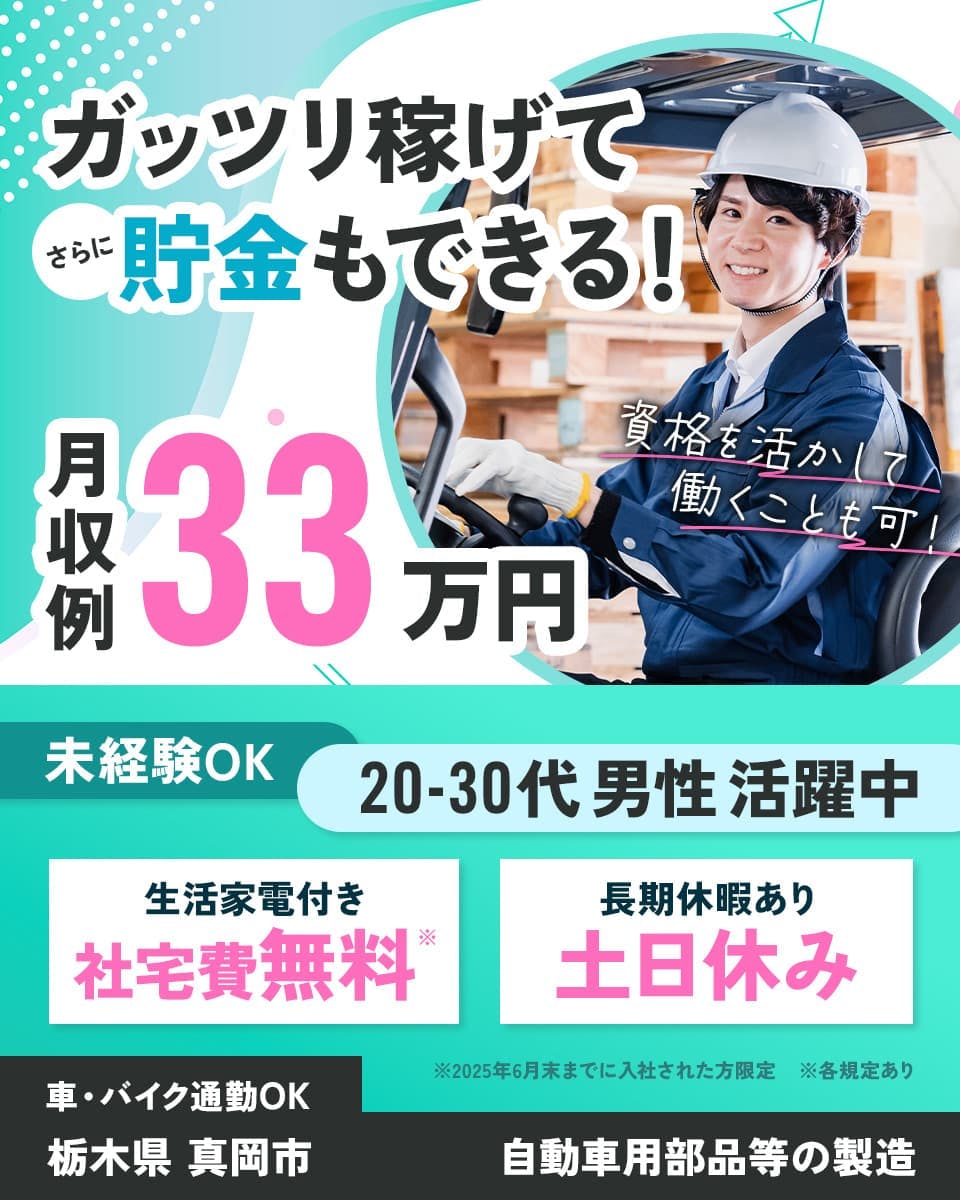 株式会社アウトソーシング ガッツリ稼げてさらに貯金もできる! 月収例33万円 資格を活かして働くことも可! 未経験OK 20-30代男性活躍中 生活家電付き 社宅費無料 長期休暇あり 土日休み 車・バイク通勤OK 栃木県真岡市 自動車用部品などの製造 ※2025年6月末までに入社された方限定 ※各規定あり