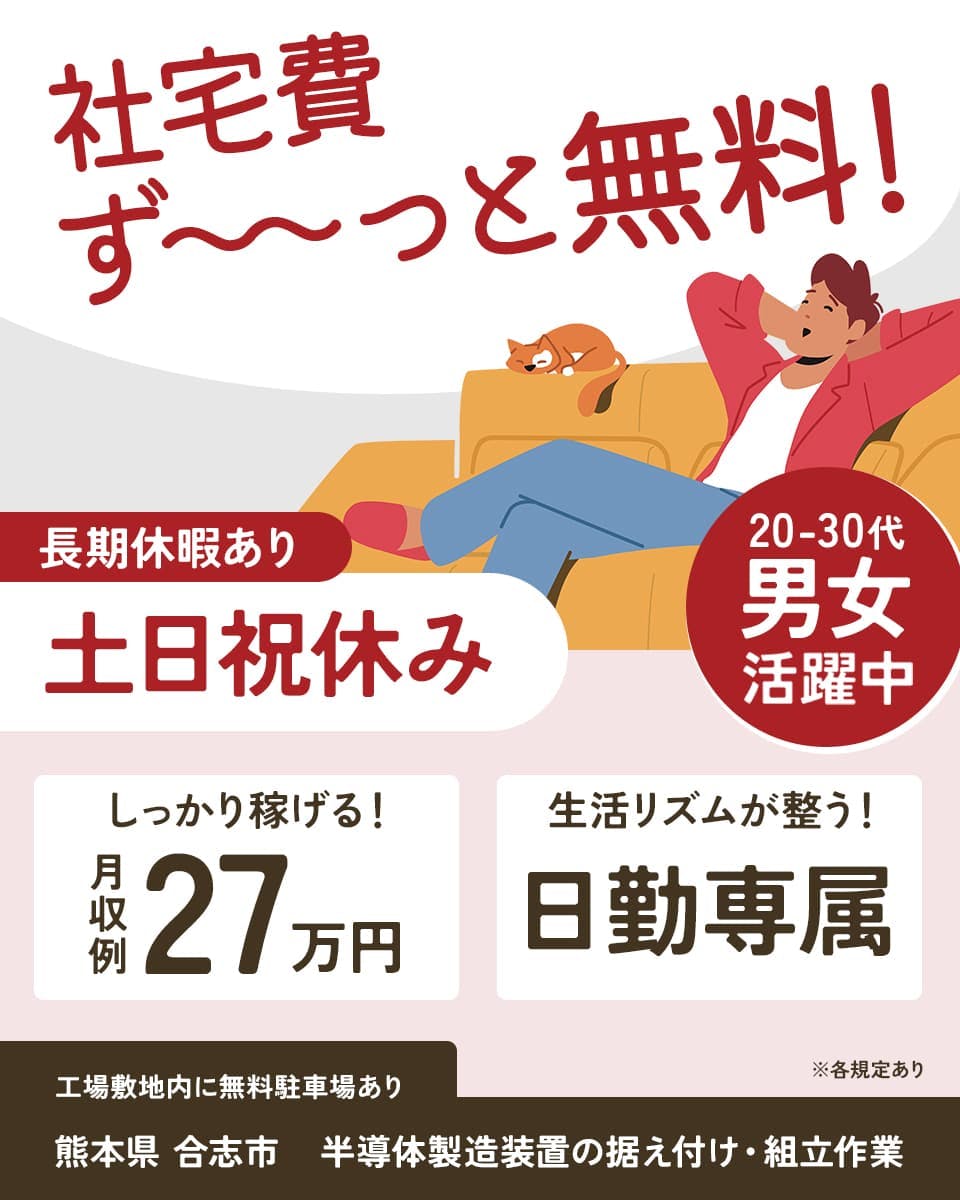 株式会社アウトソーシング　社宅費ずーっと無料　長期休暇あり　土日祝休み　２０−３０代男女活躍中　　　しっかり稼げる！月収例２７万円　生活リズムが整う！　日勤専属　工場敷地内に無料駐車場あり　熊本県合志市　半導体製造装置の据え付け・組立作業　※各規定あり