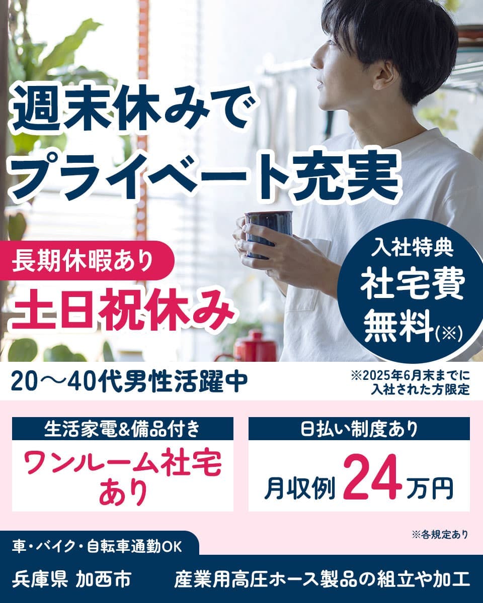 株式会社アウトソーシング　週末休みでプライベート充実　長期休暇あり　土日祝休み　20～40代男性活躍中　入社特典 社宅費無料（※）　※2025年6月末までに入社された方限定　生活家電&備品付き　ワンルーム社宅あり　日払い制度あり　月収例24万円　車・バイク・自転車通勤OK　兵庫県加西市　産業用高圧ホース製品の組立や加工　※各規定あり
