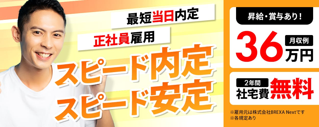 株式会社BREXA Next　最短当日内定　正社員雇用　スピード内定　スピード安定　昇給・賞与あり！　月収例36万円　2年間社宅費無料
※雇用元は株式会社BREXA Nextです　※各規定あり