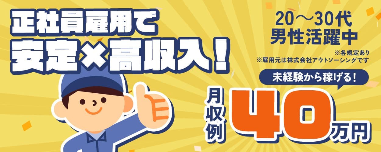 株式会社アウトソーシング 正社員雇用で安定×高収入! 未経験から稼げる! 月収例40万円 ※雇用元はアウトソーシングです 20~30代男性活躍中 ※各規定あり