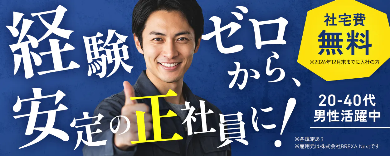 株式会社BREXA Next 20-40代男性活躍中 経験ゼロから、安定の正社員に! ※各規定あり ※雇用元は株式会社BREXA Nextです 社宅費無料 ※2026年12月末までに入社の方